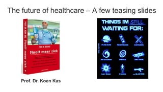 The future of healthcare – A few teasing slides

Prof. Dr. Koen Kas

 