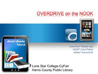 OverDrive® Mobile App
                           NOOK® Color/Tablet
                            Adobe® Account/ID




Lone Star College-CyFair
Harris County Public Library
 