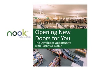 Opening	
  New	
  
Doors	
  for	
  You	
  
The	
  Developer	
  Opportunity	
  
with	
  Barnes	
  &	
  Noble	
  
 