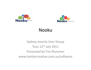 Nooku

    Sydney Joomla User Group
        Tues 12th July 2011
    Presented by Tim Plummer
www.tamlyncreative.com.au/software
 