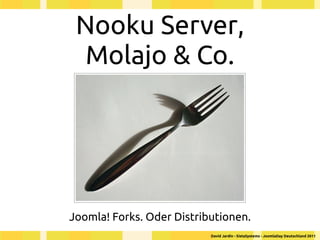 Nooku Server,
  Molajo & Co.




Joomla! Forks. Oder Distributionen.
                           David Jardin - SistaSystems - JoomlaDay Deutschland 2011
 