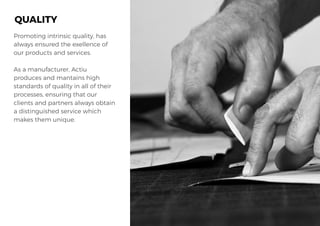 Promoting intrinsic quality, has
always ensured the exellence of
our products and services.
As a manufacturer, Actiu
produces and mantains high
standards of quality in all of their
processes, ensuring that our
clients and partners always obtain
a distinguished service which
makes them unique.
QUALITY
 