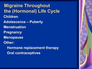 Migraine Throughout
the (Hormonal) Life Cycle
Children
Adolescence – Puberty
Menstruation
Pregnancy
Menopause
Other:
  Hormone replacement therapy
  Oral contraceptives
 