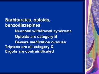 Barbiturates, opioids,
benzodiazepines
      Neonatal withdrawal syndrome
      Opioids are category B
      Beware medication overuse
Triptans are all category C
Ergots are contraindicated
 