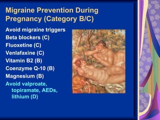Migraine Prevention During
Pregnancy (Category B/C)
Avoid migraine triggers
Beta blockers (C)
Fluoxetine (C)
Venlafaxine (C)
Vitamin B2 (B)
Coenzyme Q-10 (B)
Magnesium (B)
Avoid valproate,
   topiramate, AEDs,
   lithium (D)
 