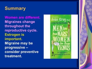 Summary
Women are different.
Migraines change
throughout the
reproductive cycle.
Estrogen is
important.
Migraine may be
progressive –
consider preventive
treatment.
 