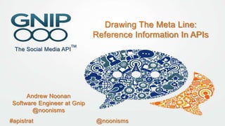 Drawing The Meta Line:
Reference Information In APIs

Andrew Noonan
Software Engineer at Gnip
@noonisms
#apistrat

@noonisms

 
