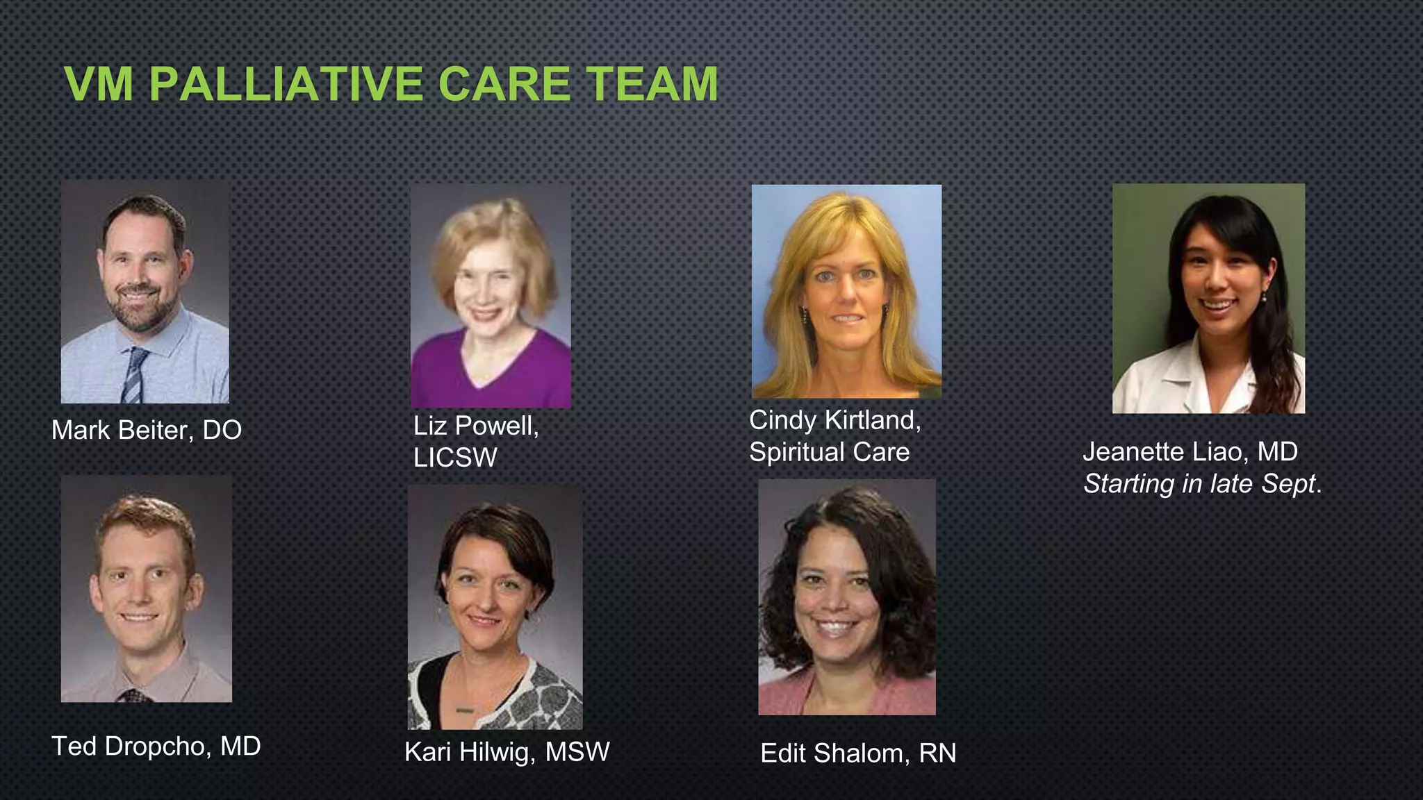 VM PALLIATIVE CARE TEAM
Mark Beiter, DO
Kari Hilwig, MSW
Liz Powell,
LICSW
Cindy Kirtland,
Spiritual Care
Ted Dropcho, MD Edit Shalom, RN
Jeanette Liao, MD
Starting in late Sept.
 