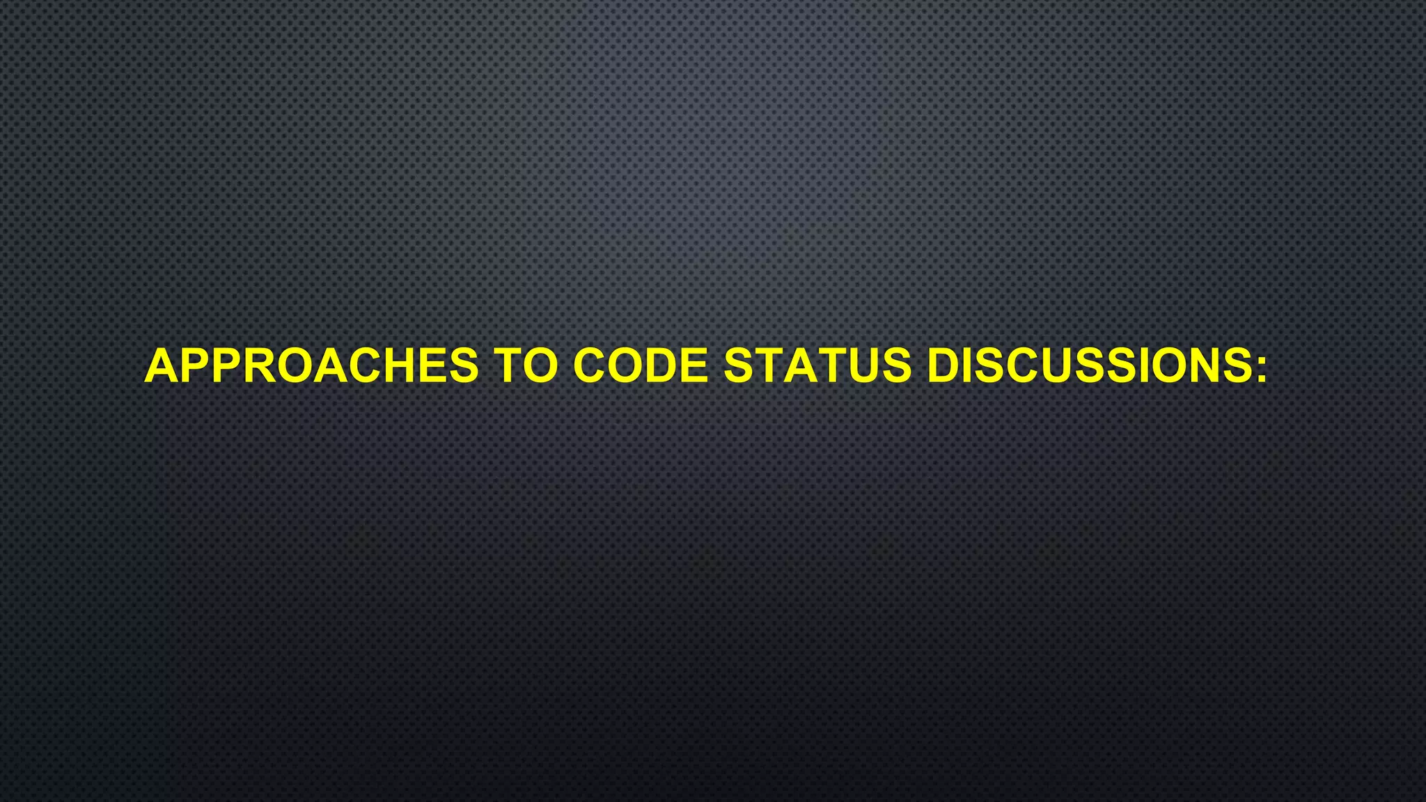 APPROACHES TO CODE STATUS DISCUSSIONS:
 