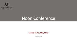 Noon Conference
Lauren N. Ko, MD, M.Ed
08/06/2018
 