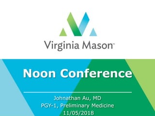 Noon Conference
Johnathan Au, MD
PGY-1, Preliminary Medicine
11/05/2018
 