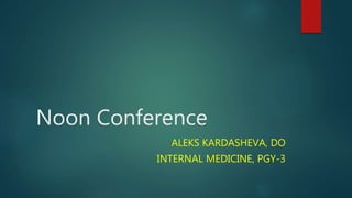 Noon Conference
ALEKS KARDASHEVA, DO
INTERNAL MEDICINE, PGY-3
 