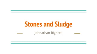 Stones and Sludge
Johnathan Righetti
 