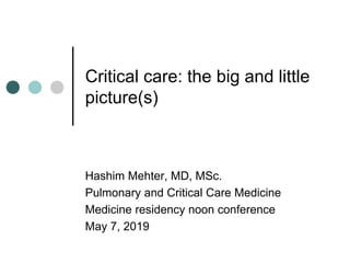 Critical care: the big and little
picture(s)
Hashim Mehter, MD, MSc.
Pulmonary and Critical Care Medicine
Medicine residency noon conference
May 7, 2019
 