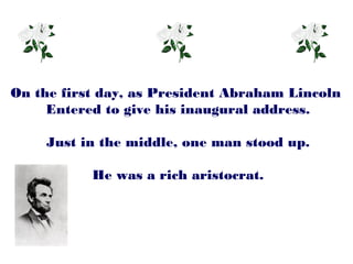 On the first day, as President Abraham Lincoln
     Entered to give his inaugural address.

    Just in the middle, one man stood up.

           He was a rich aristocrat.
 