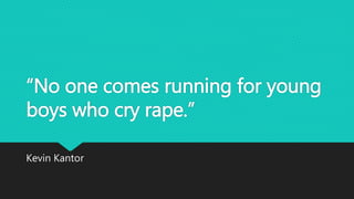 “No one comes running for young
boys who cry rape.”
Kevin Kantor
 
