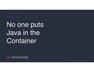 © 2016 Mesosphere, Inc. All Rights Reserved. 1
No one puts
Java in the
Container
MesosCon 2016 – Ken Sipe
 