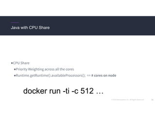 © 2016 Mesosphere, Inc. All Rights Reserved. 82
●CPU Share
●Priority Weighting across all the cores
●Runtime.getRuntime().availableProcessors(); == # cores on node
Java with CPU Share
docker run -ti -c 512 …
 