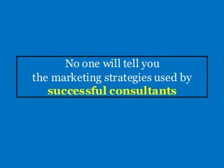 No one will tell you
the marketing strategies used by
successful consultants
 