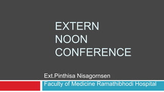 EXTERN
NOON
CONFERENCE
Ext.Pinthisa Nisagornsen
Faculty of Medicine Ramathibhodi Hospital
 