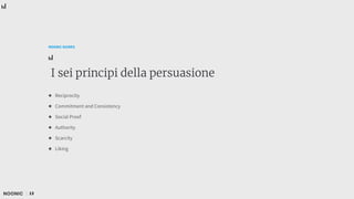13
NOONIC GUIDES
I sei principi della persuasione
● Reciprocity
● Commitment and Consistency
● Social Proof
● Authority
● Scarcity
● Liking
 