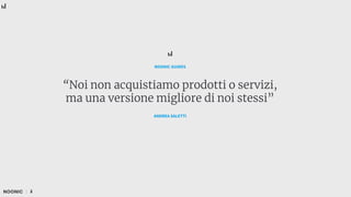 “Noi non acquistiamo prodotti o servizi,
ma una versione migliore di noi stessi”
NOONIC GUIDES
2
ANDREA SALETTI
 