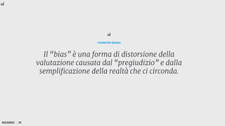 Il “bias” è una forma di distorsione della
valutazione causata dal “pregiudizio” e dalla
semplificazione della realtà che ci circonda.
COGNITIVE BIASES
21
 
