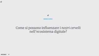 Come si possono influenzare i nostri cervelli
nell’ecosistema digitale?
NOONIC GUIDES
6
 