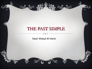 THE PAST SIMPLE Nouf Ahmad Al-Harbi 