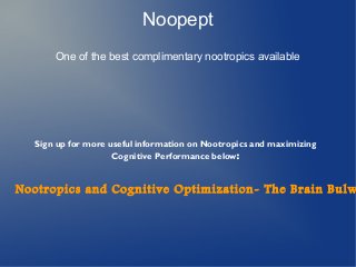 Noopept
One of the best complimentary nootropics available

Sign up for more useful information on Nootropics and maximizing
Cognitive Performance below:

Nootropics and Cognitive Optimization- The Brain Bulw

 