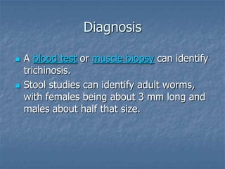 Diagnosis

   A blood test or muscle biopsy can identify
    trichinosis.
   Stool studies can identify adult worms,
   ...