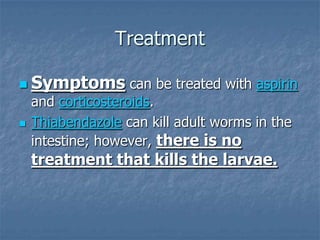 Treatment

 Symptoms          can be treated with aspirin
    and corticosteroids.
   Thiabendazole can kill adult worms...