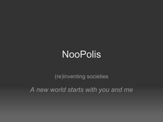NooPolis (re)inventing societies A new world starts with you and me 