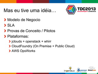 Globalcode – Open4education
Mas eu tive uma idéia…
Modelo de Negocio
SLA
Provas de Conceito / Pilotos
Plataformas:
jclouds + openstack + whirr
CloudFoundry (On Premise + Public Cloud)
AWS OpsWorks
 