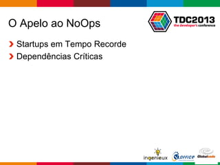 Globalcode – Open4education
O Apelo ao NoOps
Startups em Tempo Recorde
Dependências Críticas
 