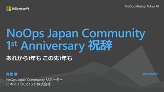 NoOps Japan Community
1st Anniversary 祝辞
真壁 徹
NoOps Japan Community サポーター
日本マイクロソフト株式会社
2019/09/17
あれから1年も この先1年も
NoOps Meetup Tokyo #8
 