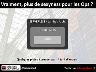 @adrienblind Twittez sur #devopsdday !!!
SERVERLESS / Lambda Arch.
UNIKERNELS
Quelques pistes à creuser parmi tant d’autres…
Vraiment, plus de sexyness pour les Ops ?
ARM
 