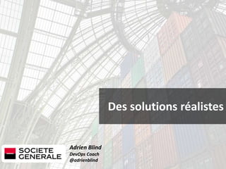 Adrien Blind
DevOps Coach
@adrienblind
Des solutions réalistes
 
