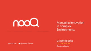 Managing Innovation
in Complex
Environments
GraemeBodys
CEO &FOUNDERnooq.co @nooqsoftware
@graemebodys
 