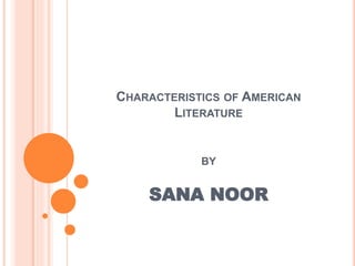 CHARACTERISTICS OF AMERICAN
LITERATURE
BY
SANA NOOR
 
