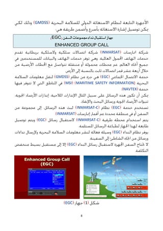8
GMDSS
‫جَاش‬
‫اضتقبال‬
‫ىداء‬
‫دلنىعات‬
ً‫الطف‬
(
EGC
)
ENHANCED GROUP CALL
INMARSAT
EGC
GMDSS
MARITIME SAFETY INFORMATION)
MSI
NAVTEX
EGC
INMARSAT-C
INMARSAT
INMARSAT-C
EGC
EGC
EGC
1
EGC
 