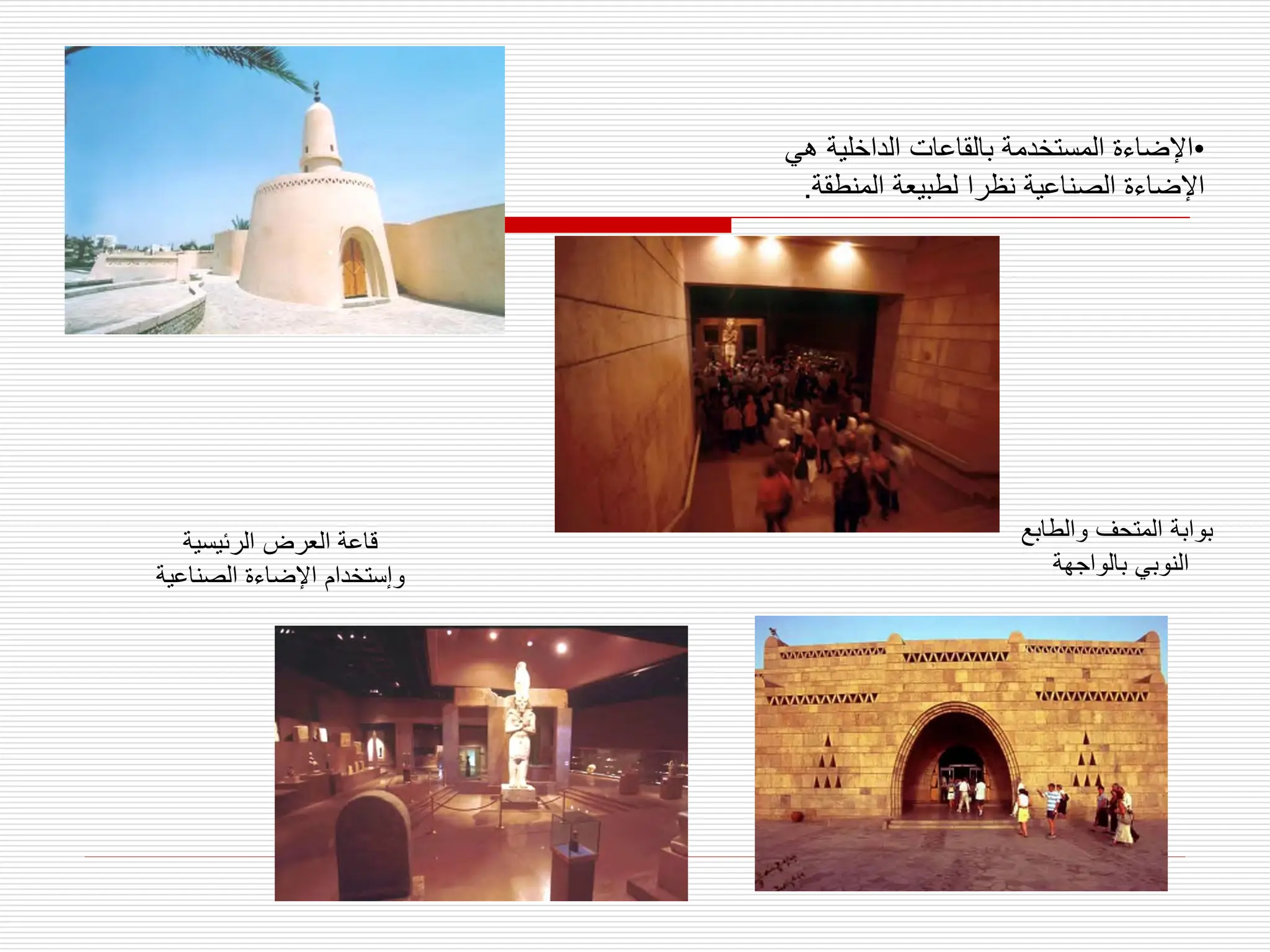 ‫المتحف‬ ‫بوابة‬
‫والطابع‬
‫بالواجهة‬ ‫النوبي‬
‫الرئيسية‬ ‫العرض‬ ‫قاعة‬
‫الصناعي‬ ‫اإلضاءة‬ ‫وإستخدام‬
‫ة‬
•
‫هي‬ ‫الداخلية‬ ‫بالقاعات‬ ‫المستخدمة‬ ‫اإلضاءة‬
‫المنطقة‬ ‫لطبيعة‬ ‫نظرا‬ ‫الصناعية‬ ‫اإلضاءة‬
.
 