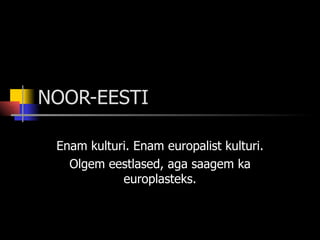 NOOR-EESTI Enam kulturi. Enam europalist kulturi. Olgem eestlased, aga saagem ka europlasteks. 
