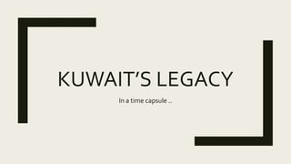 KUWAIT’S LEGACY
In a time capsule ..
 