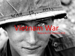 Vietnam War
     Noora AL.k & shamma Al.Q
 