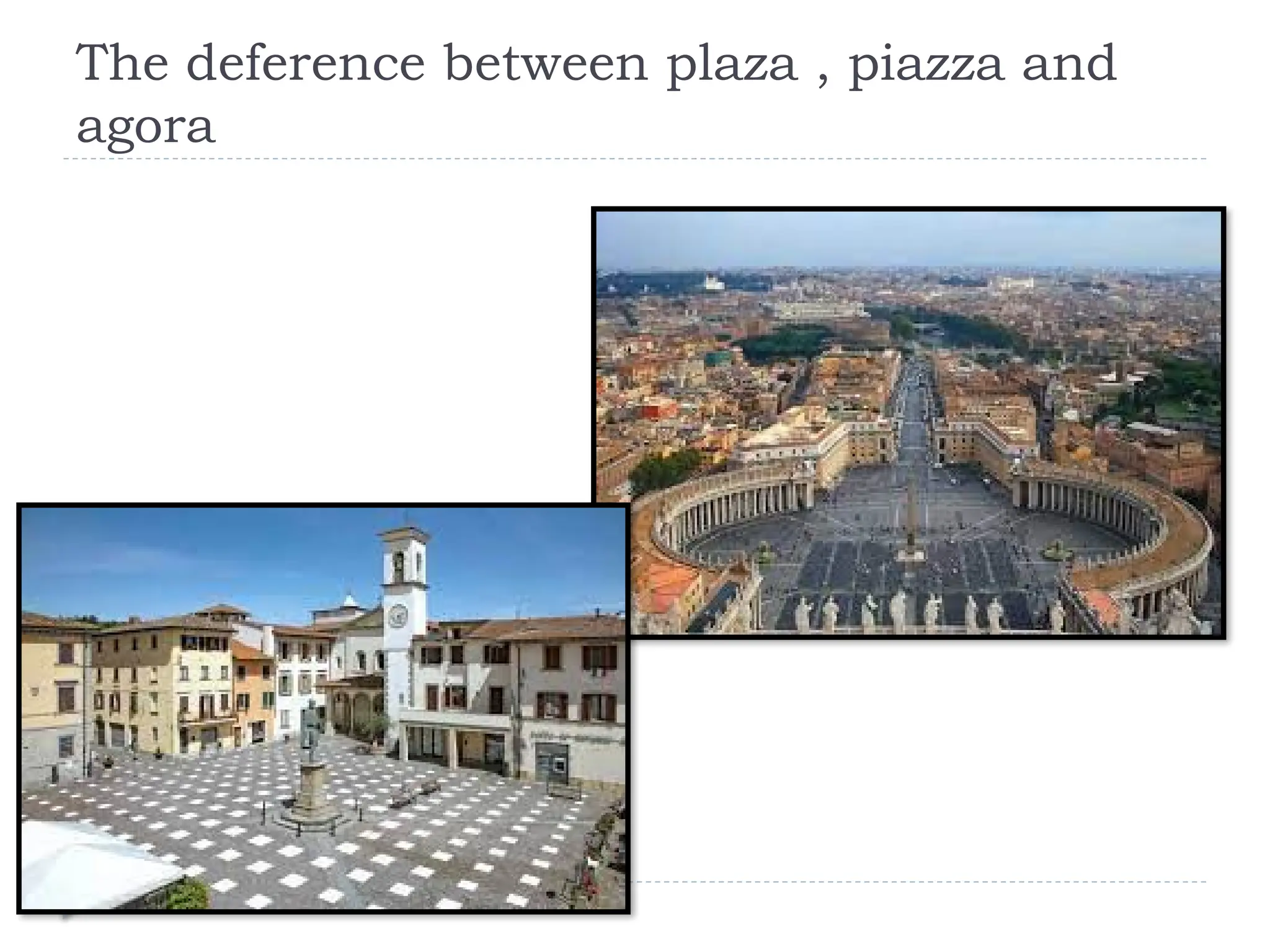 The deference between plaza , piazza and
agora
 