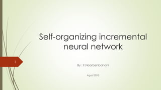Self-organizing incremental
neural network
By : F.Noorbehbahani
Agust 2013
1
 