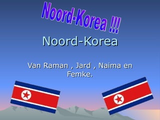 Noord-Korea
Van Raman , Jard , Naima en
         Femke.
 