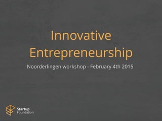 Innovative
Entrepreneurship
Noorderlingen workshop - February 4th 2015
 