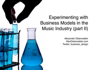 Experimenting with
Business Models in the
 Music Industry (part II)
            Alexander Osterwalder
              AlexOsterwalder.com
           Twitter: business_design
 